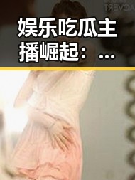 娱乐吃瓜主播崛起：背后隐藏的剪辑秘籍与时代背景