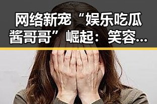 网络新宠“娱乐吃瓜酱哥哥”崛起：笑容背后的娱乐圈“解说员”