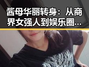 酱母华丽转身：从商界女强人到娱乐圈新宠的逆转人生