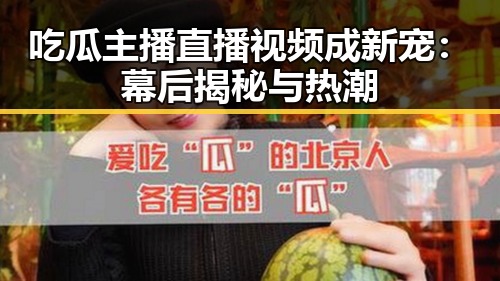 吃瓜主播直播视频成新宠：幕后揭秘与热潮