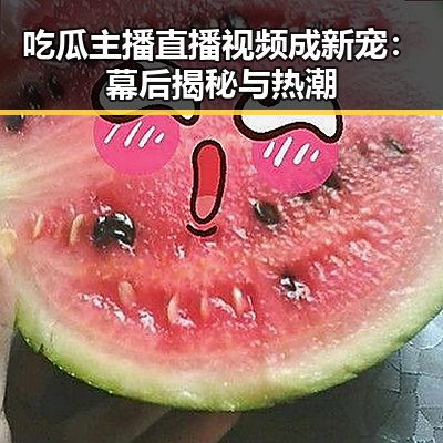 吃瓜主播直播视频成新宠：幕后揭秘与热潮