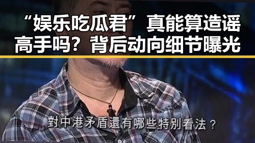 “娱乐吃瓜君”真能算造谣高手吗？背后动向细节曝光
