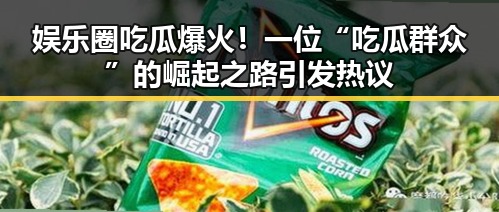娱乐圈吃瓜爆火！一位“吃瓜群众”的崛起之路引发热议