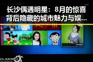 长沙偶遇明星：8月的惊喜背后隐藏的城市魅力与娱乐圈的微妙关系